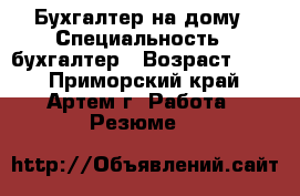 Бухгалтер на дому › Специальность ­ бухгалтер › Возраст ­ 30 - Приморский край, Артем г. Работа » Резюме   